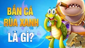 Game bắn cá rùa xanh hấp dẫn nhất tại 007win